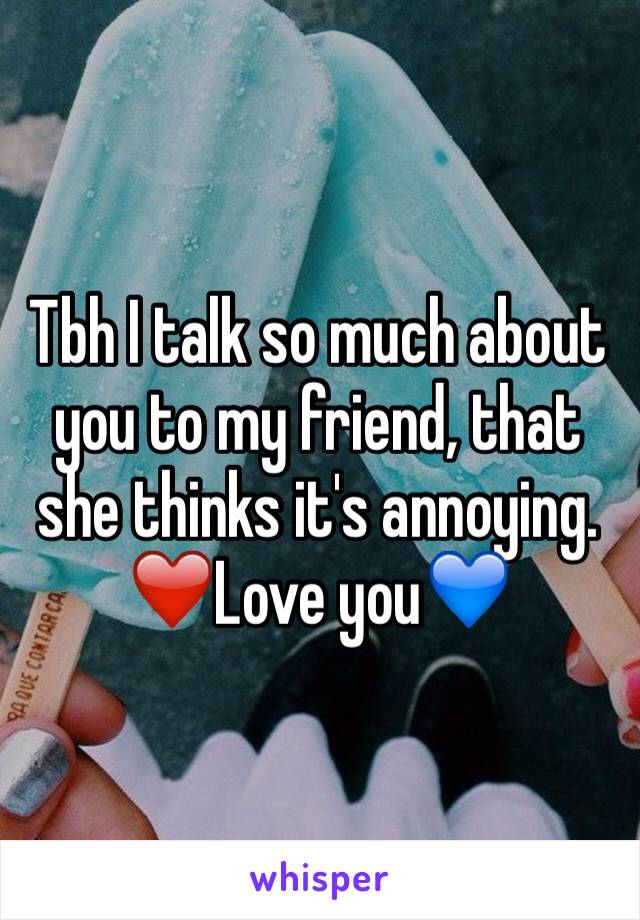 Tbh I talk so much about you to my friend, that she thinks it's annoying. 
❤️Love you💙