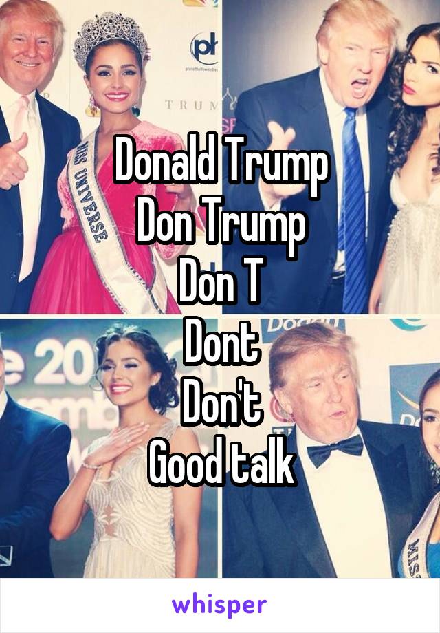 Donald Trump
Don Trump
Don T
Dont
Don't
Good talk