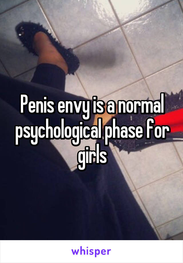 Penis envy is a normal psychological phase for girls