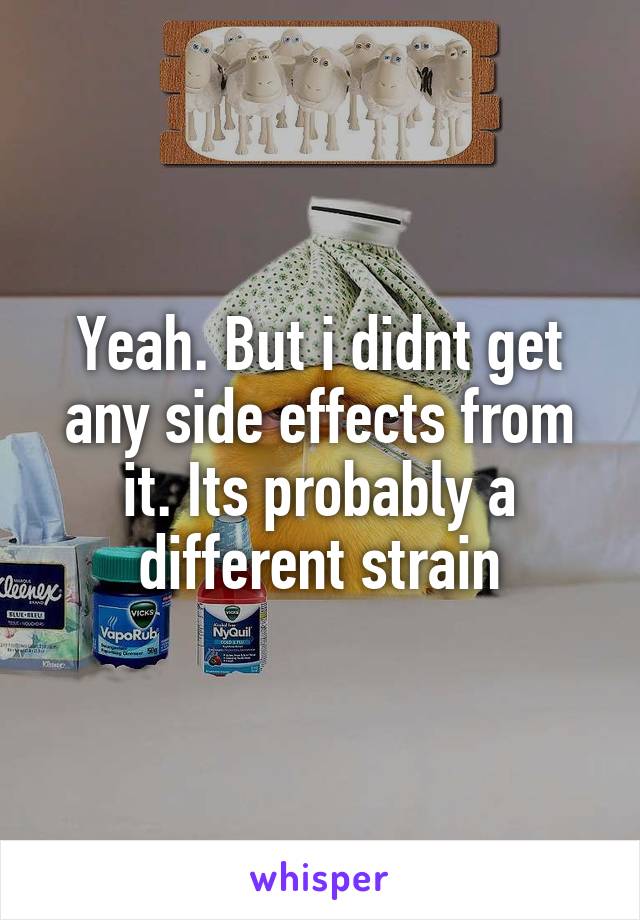 Yeah. But i didnt get any side effects from it. Its probably a different strain