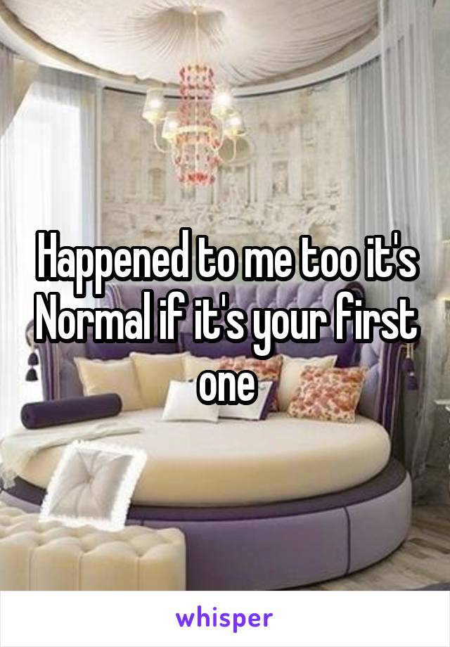 Happened to me too it's Normal if it's your first one