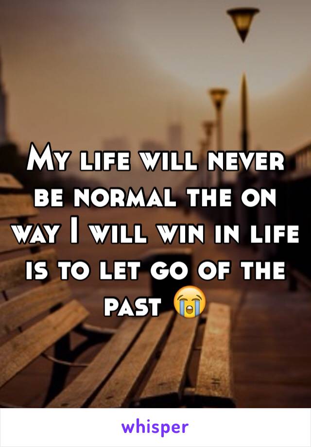 My life will never be normal the on way I will win in life is to let go of the past 😭