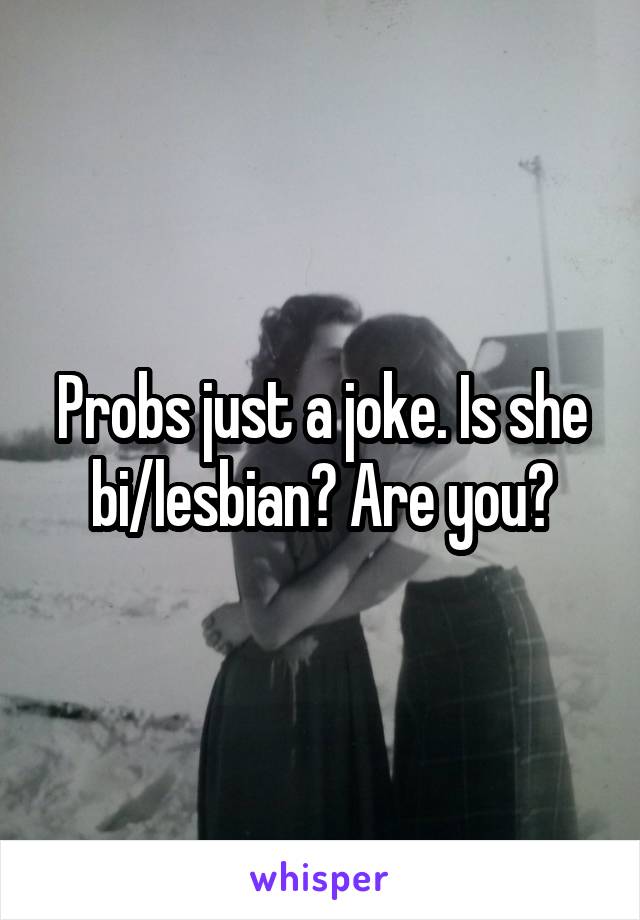 Probs just a joke. Is she bi/lesbian? Are you?