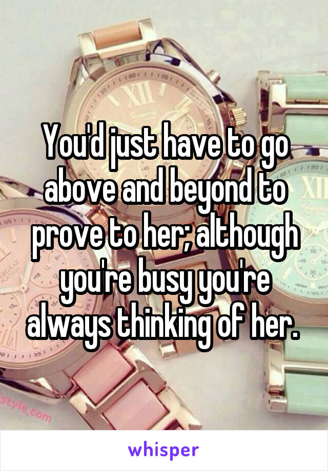 You'd just have to go above and beyond to prove to her; although you're busy you're always thinking of her. 