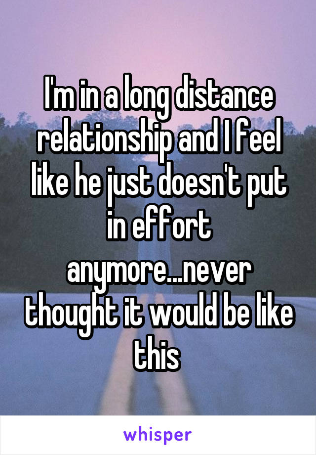 I'm in a long distance relationship and I feel like he just doesn't put in effort anymore...never thought it would be like this 