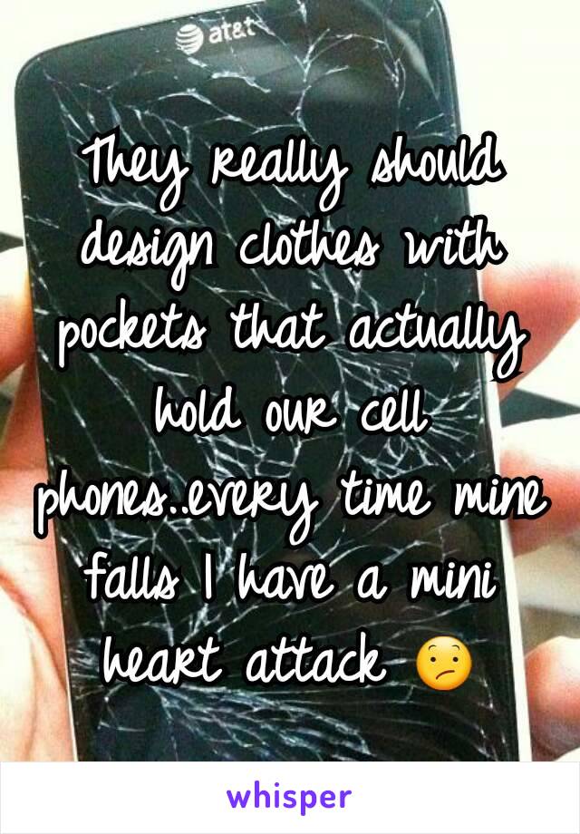 They really should design clothes with pockets that actually hold our cell phones..every time mine falls I have a mini heart attack 😕