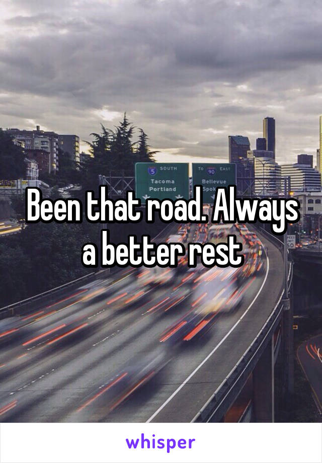 Been that road. Always a better rest