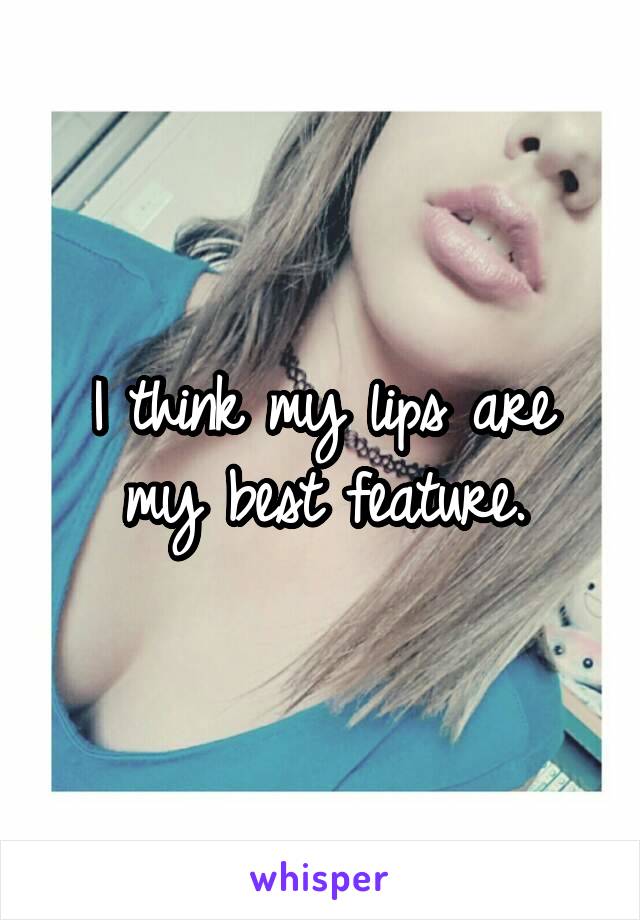 I think my lips are my best feature.