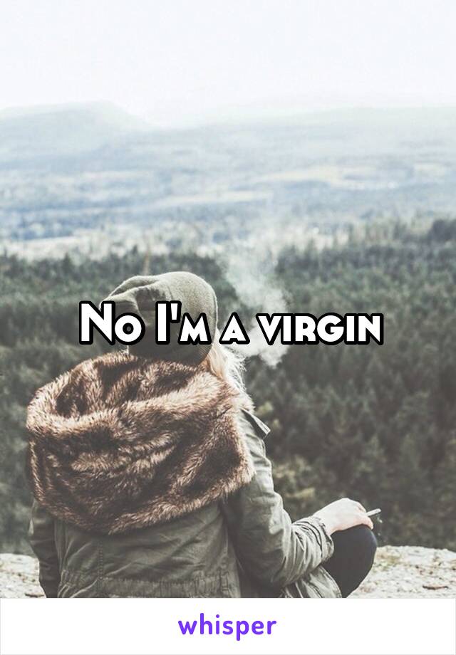 No I'm a virgin