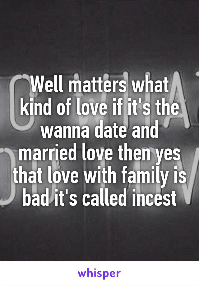 Well matters what kind of love if it's the wanna date and married love then yes that love with family is bad it's called incest