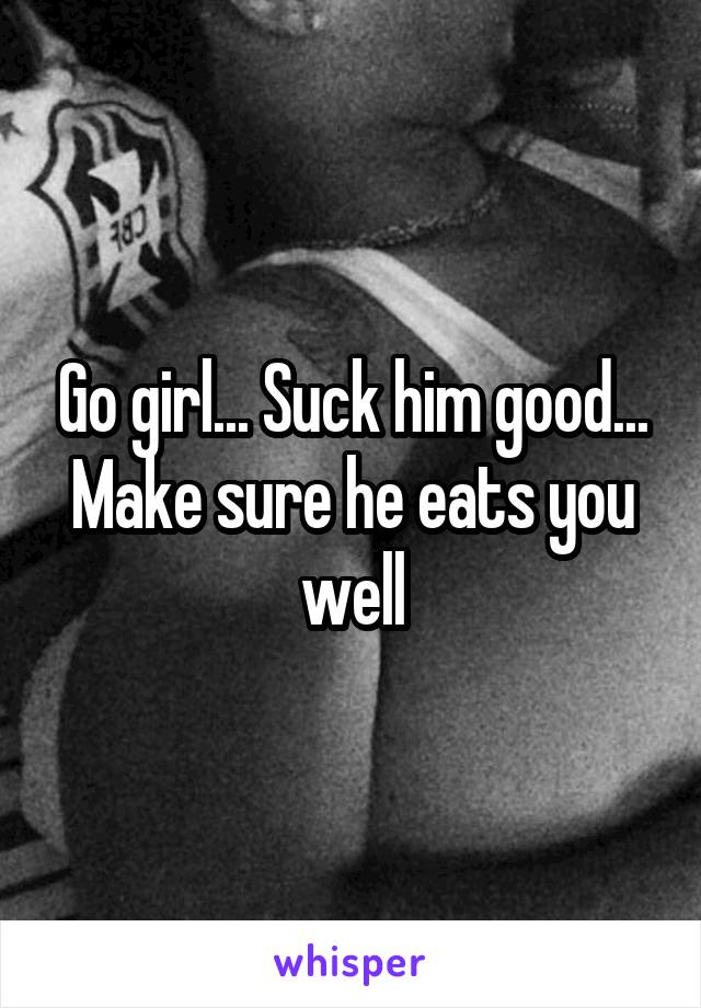 Go girl... Suck him good...
Make sure he eats you well