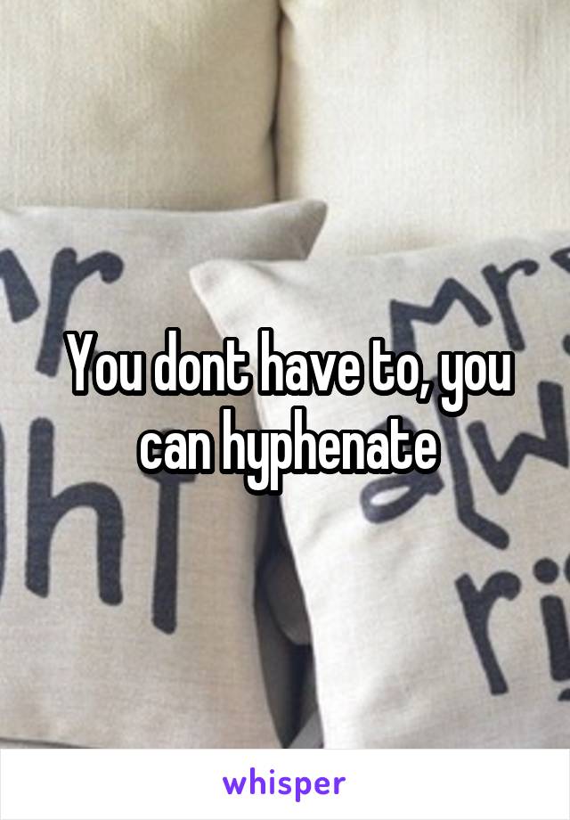 You dont have to, you can hyphenate