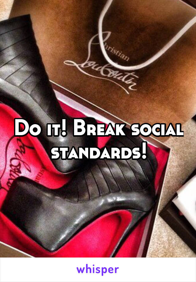 Do it! Break social standards!