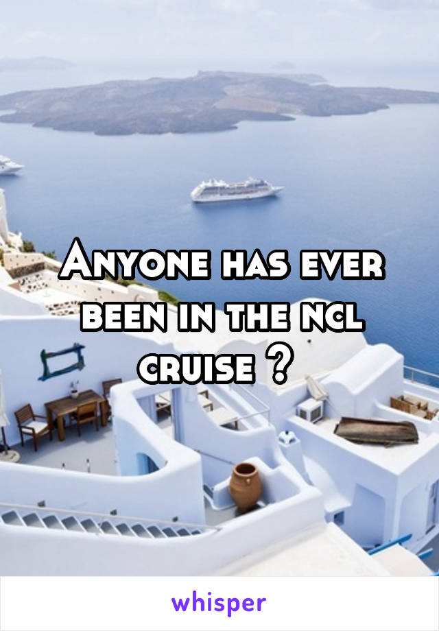 Anyone has ever been in the ncl cruise ? 