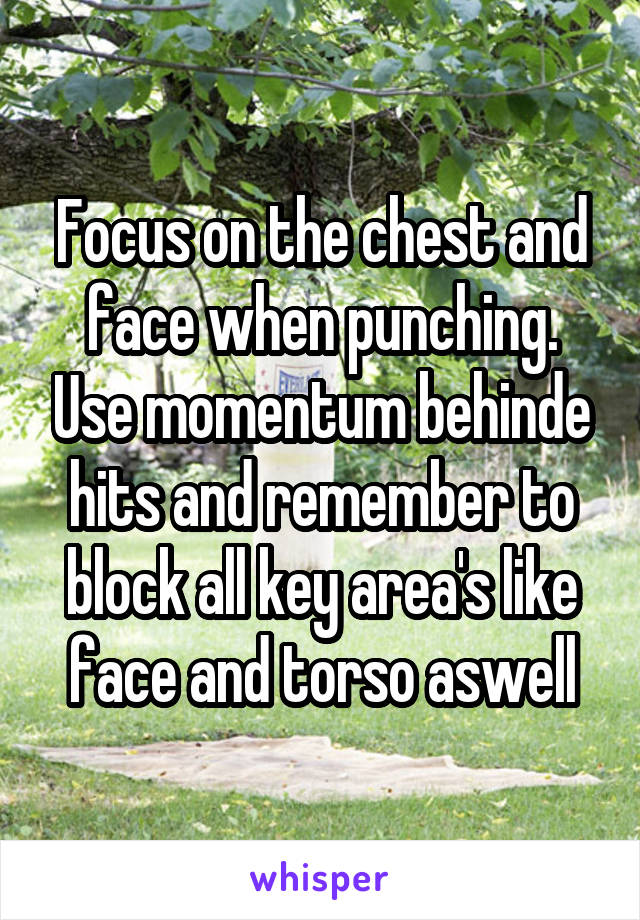 Focus on the chest and face when punching. Use momentum behinde hits and remember to block all key area's like face and torso aswell