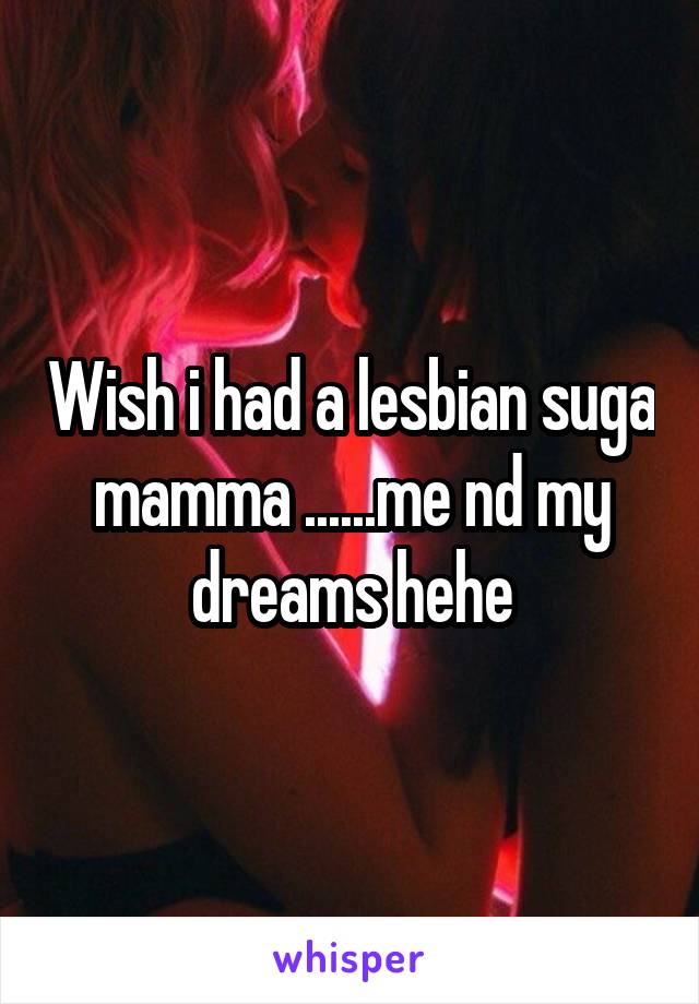 Wish i had a lesbian suga mamma ......me nd my dreams hehe