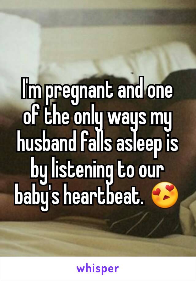 I'm pregnant and one of the only ways my husband falls asleep is by listening to our baby's heartbeat. 😍