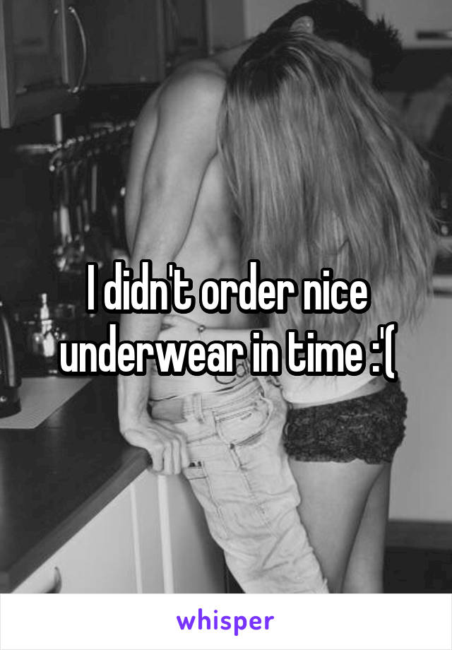 I didn't order nice underwear in time :'(