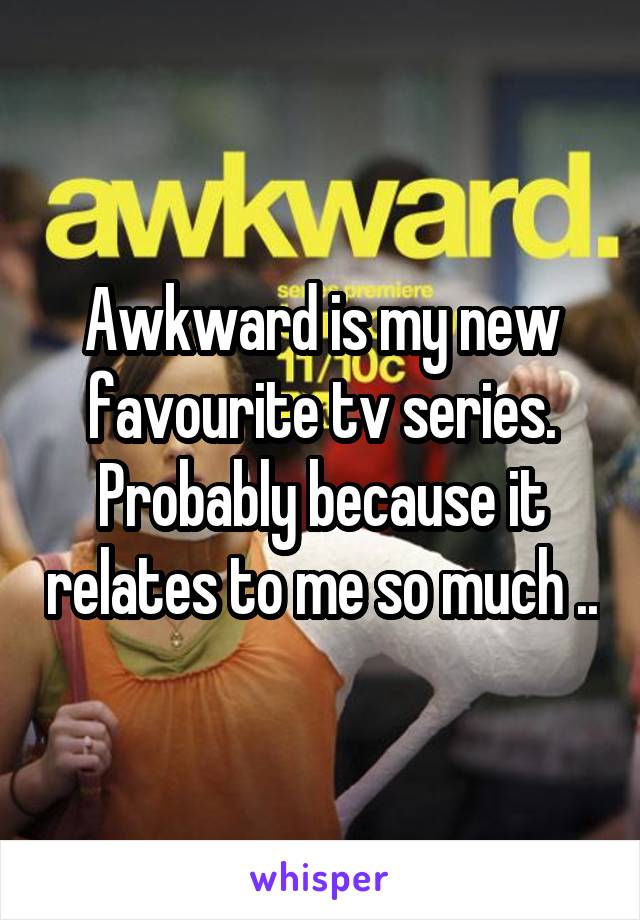 Awkward is my new favourite tv series. Probably because it relates to me so much ..