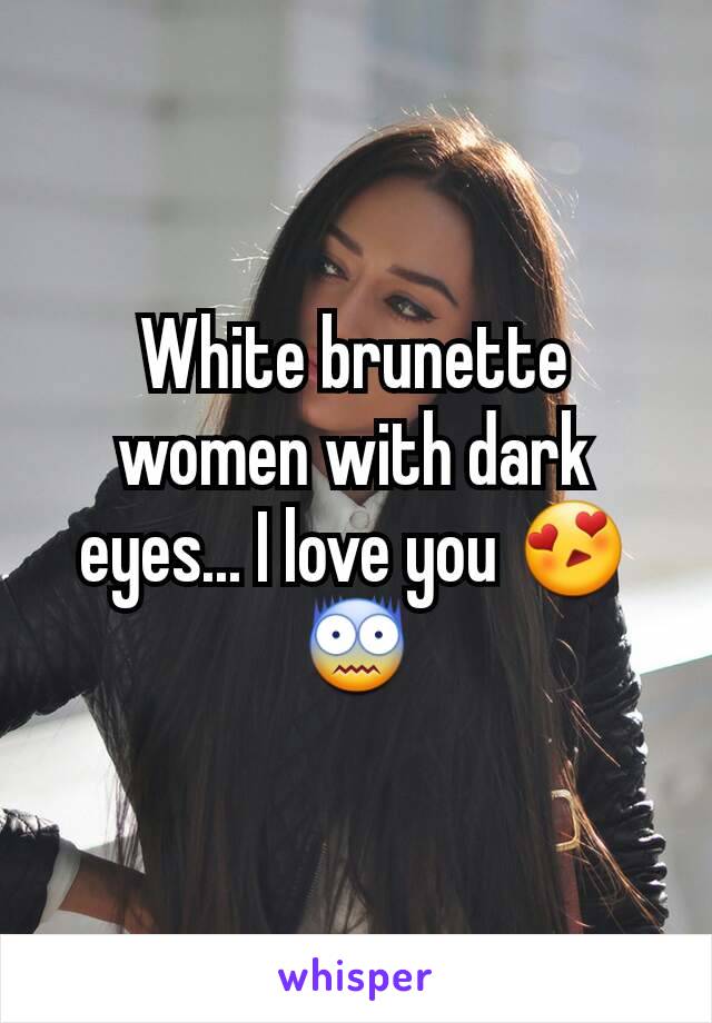 White brunette women with dark eyes... I love you 😍😨