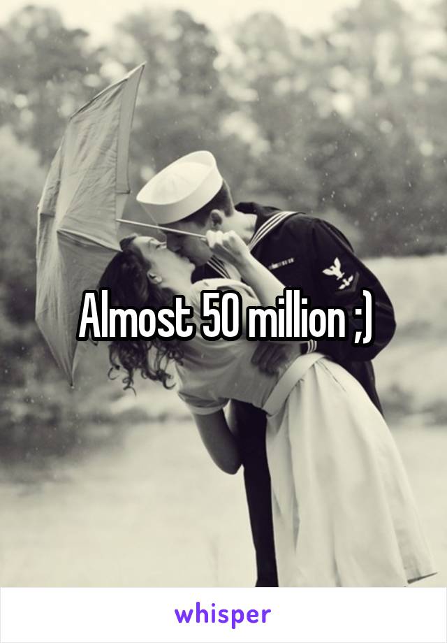 Almost 50 million ;)
