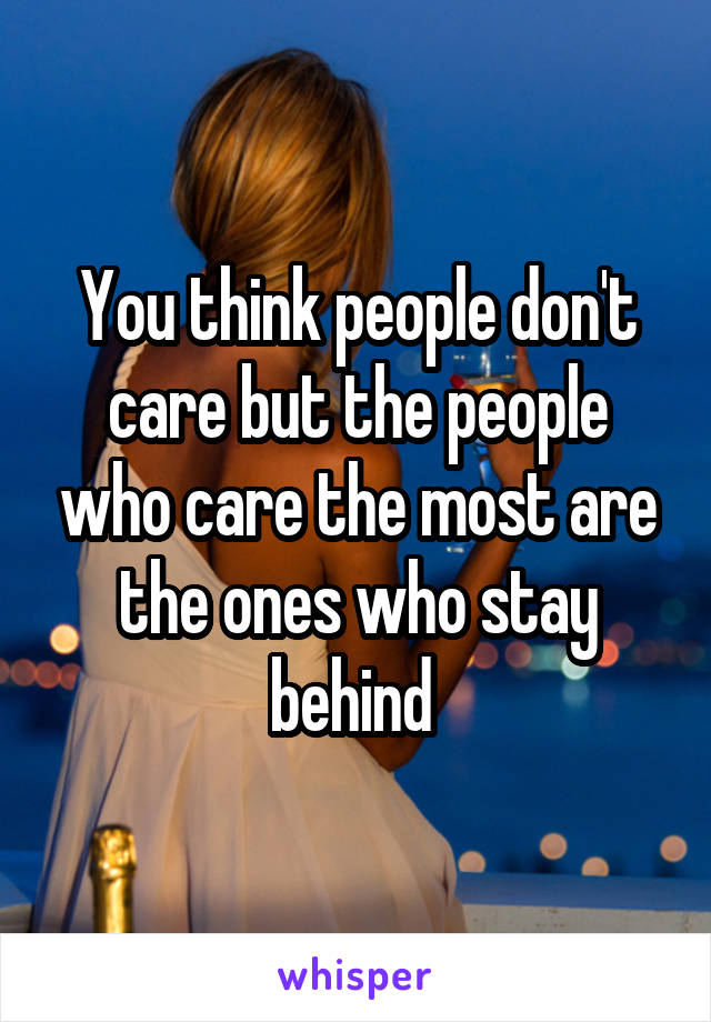 You think people don't care but the people who care the most are the ones who stay behind 