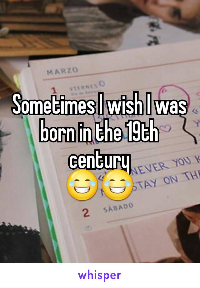 Sometimes I wish I was born in the 19th century
😂😂
