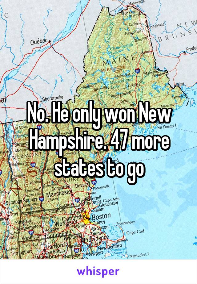 No. He only won New Hampshire. 47 more states to go