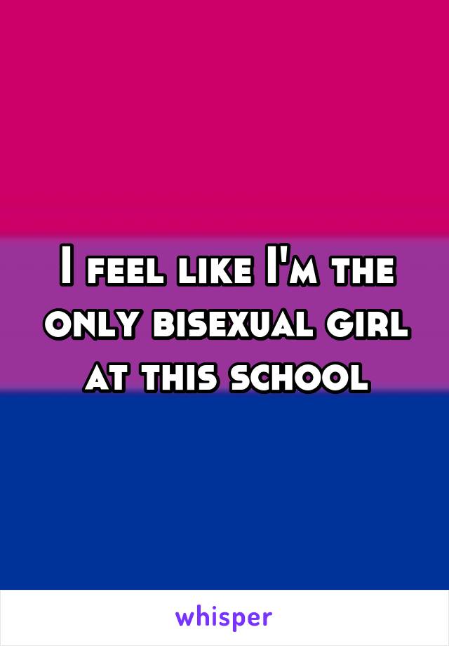 I feel like I'm the only bisexual girl at this school