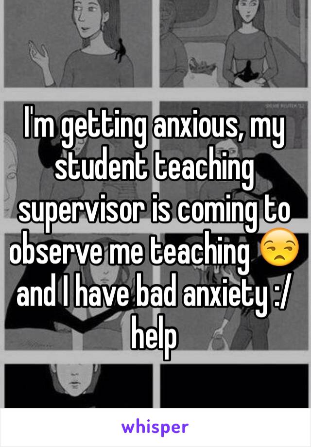 I'm getting anxious, my student teaching supervisor is coming to observe me teaching 😒and I have bad anxiety :/ help 