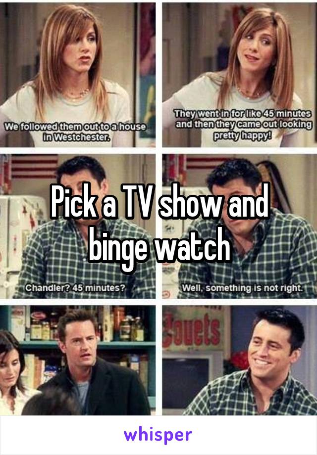 Pick a TV show and binge watch