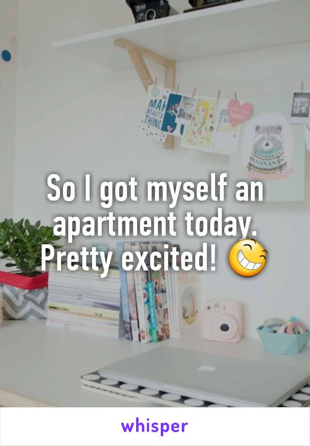 So I got myself an apartment today. Pretty excited! 😆