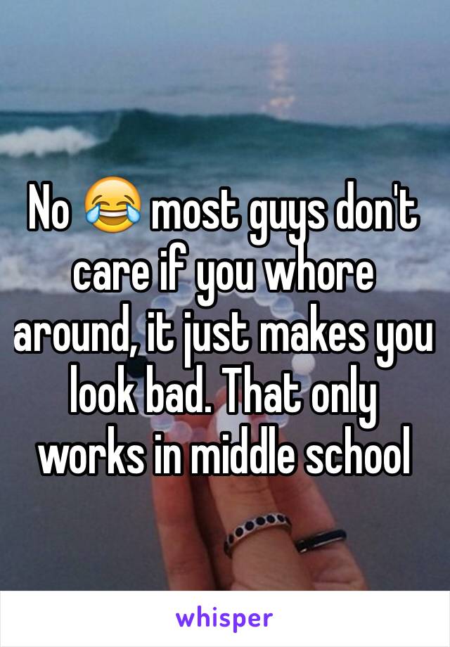 No 😂 most guys don't care if you whore around, it just makes you look bad. That only works in middle school 