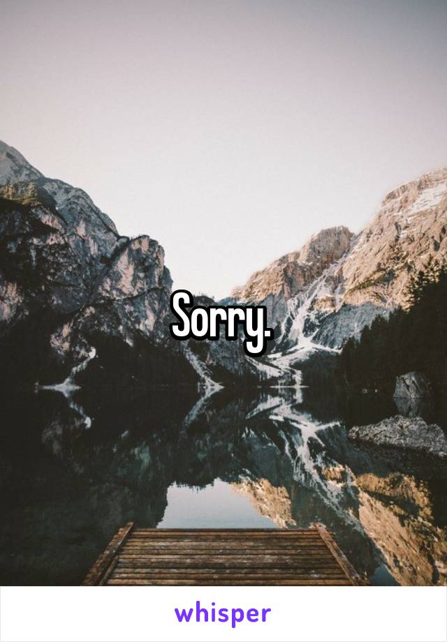Sorry. 