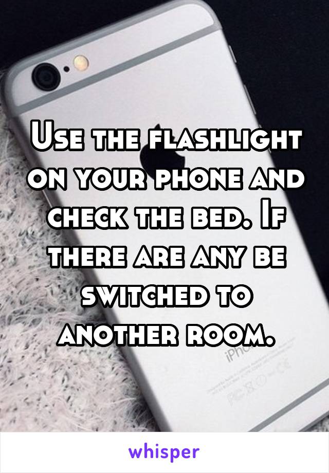 Use the flashlight on your phone and check the bed. If there are any be switched to another room.
