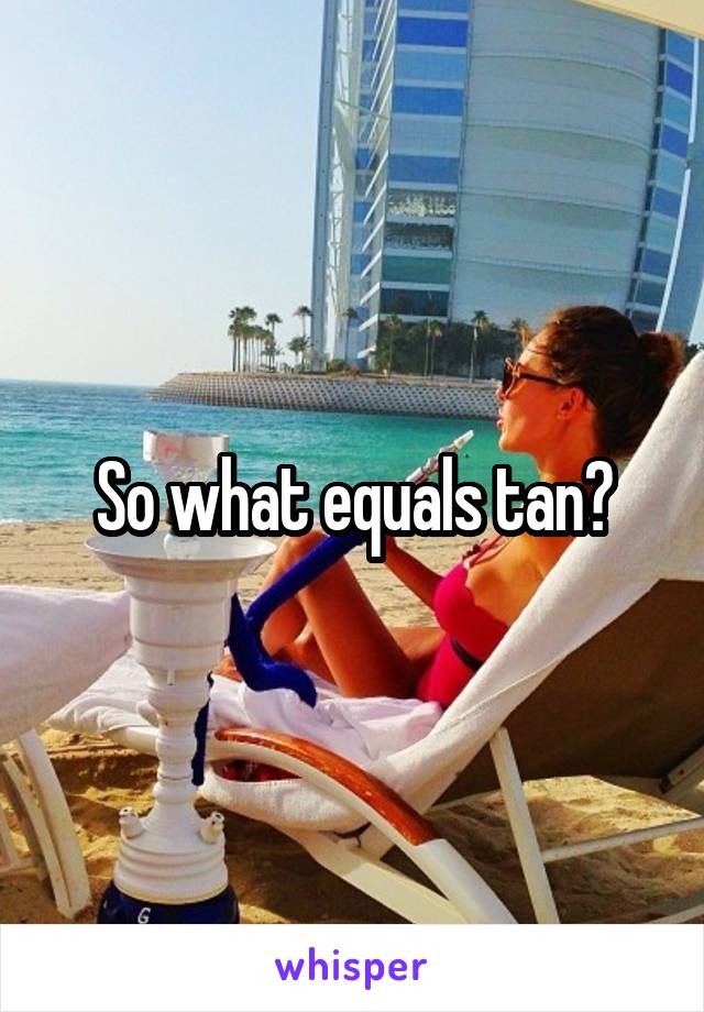 So what equals tan?