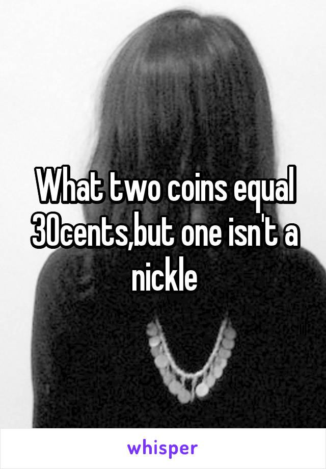 What two coins equal 30cents,but one isn't a nickle