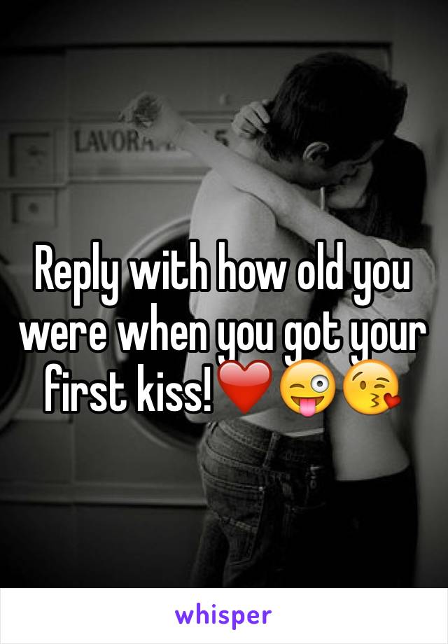 Reply with how old you were when you got your first kiss!❤️😜😘