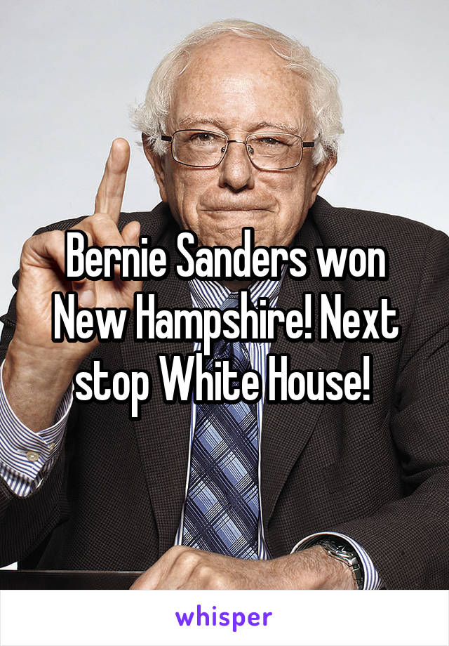 Bernie Sanders won New Hampshire! Next stop White House! 