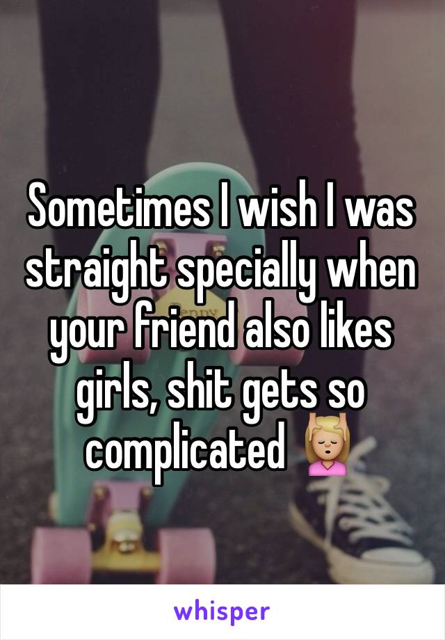 Sometimes I wish I was straight specially when your friend also likes girls, shit gets so complicated 💆🏼