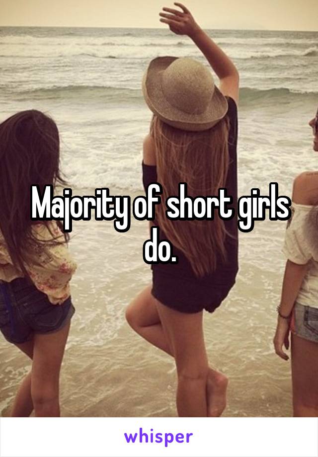 Majority of short girls do.