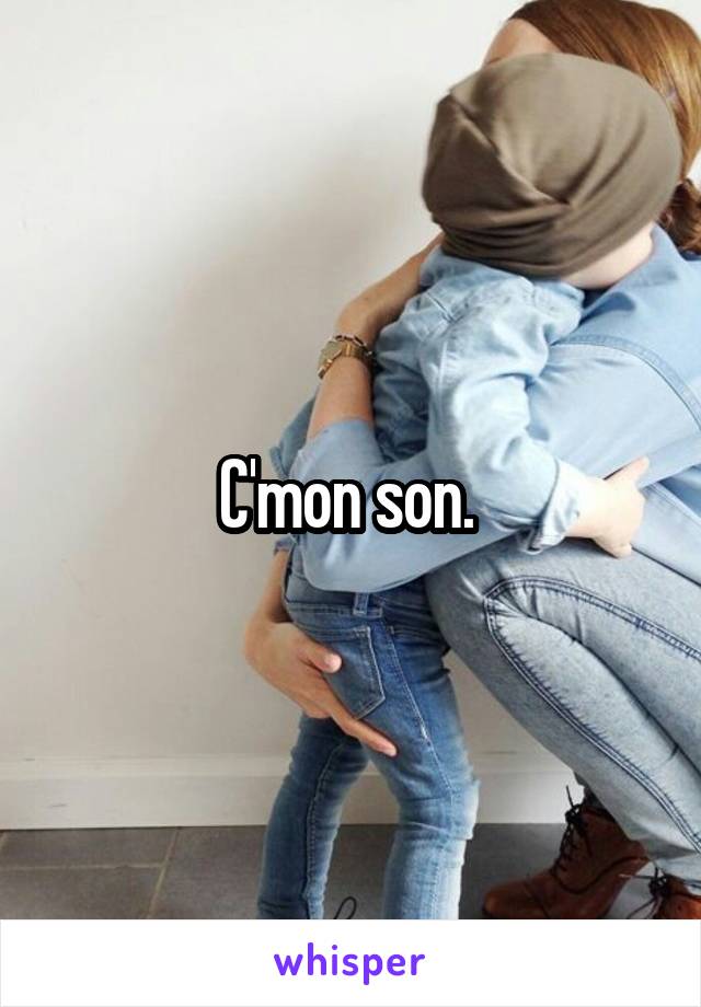 C'mon son. 
