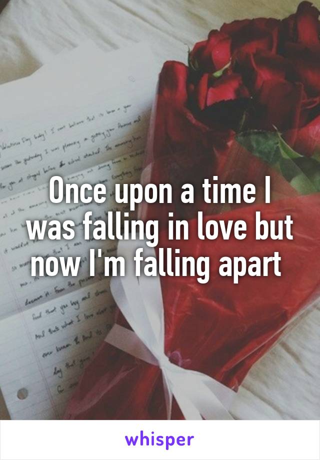 Once upon a time I was falling in love but now I'm falling apart 