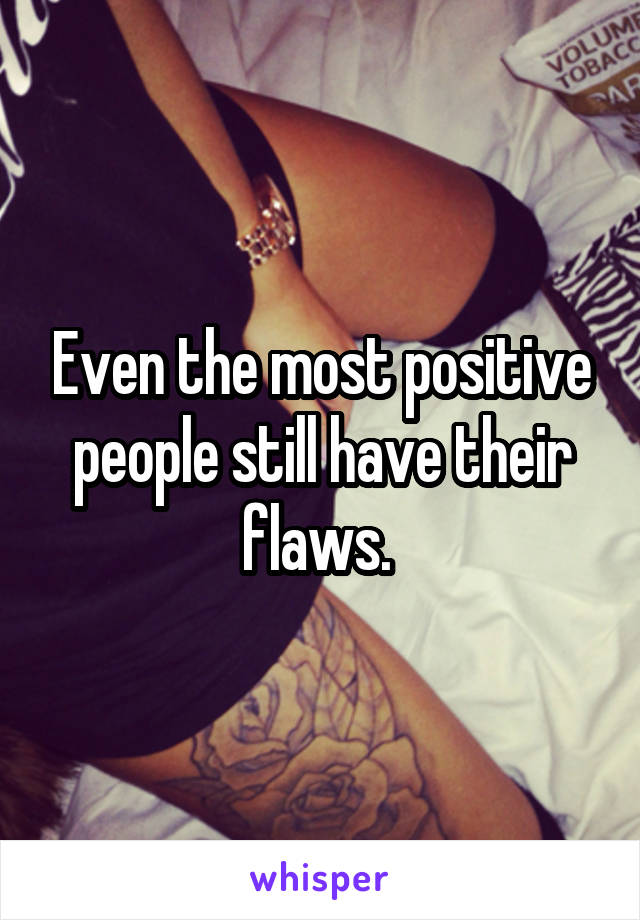 Even the most positive people still have their flaws. 