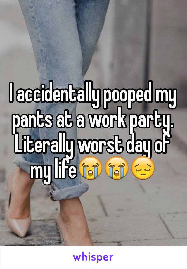 I accidentally pooped my pants at a work party. Literally worst day of my life😭😭😔