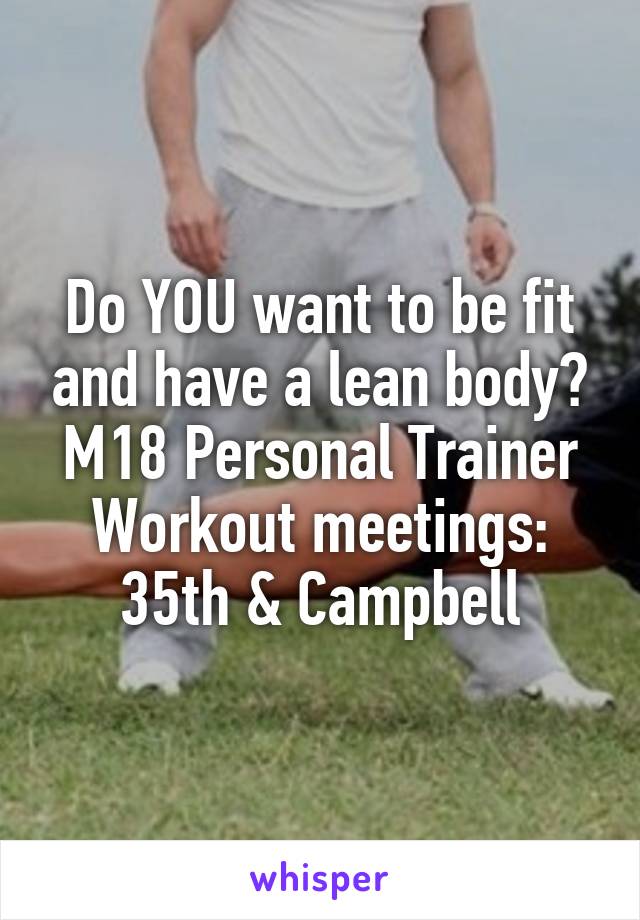 Do YOU want to be fit and have a lean body? M18 Personal Trainer
Workout meetings:
35th & Campbell