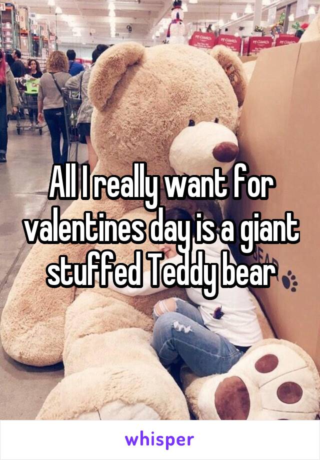 All I really want for valentines day is a giant stuffed Teddy bear