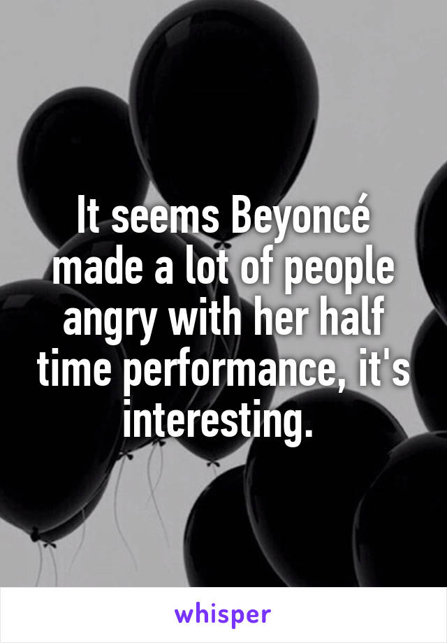 It seems Beyoncé made a lot of people angry with her half time performance, it's interesting. 