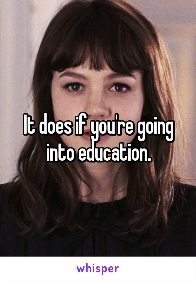 It does if you're going into education.