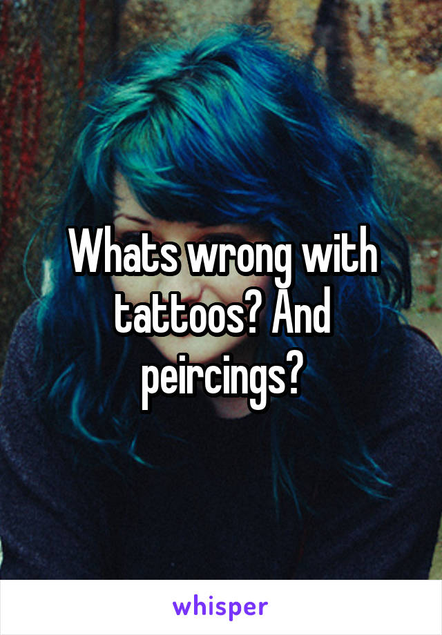 Whats wrong with tattoos? And peircings?